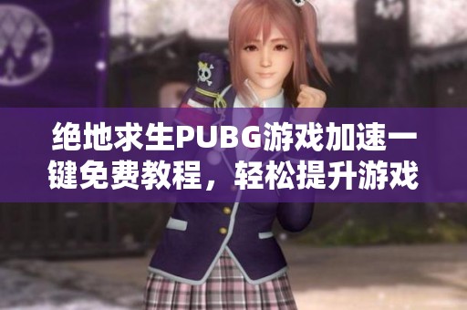 绝地求生PUBG游戏加速一键免费教程，轻松提升游戏体验