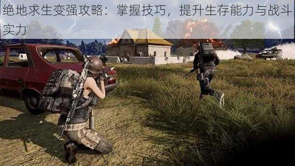 绝地求生变强攻略：掌握技巧，提升生存能力与战斗实力