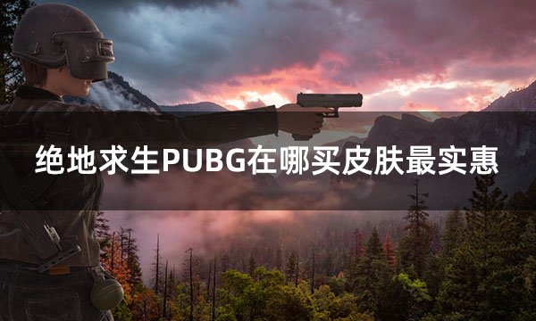 绝地求生PUBG在哪买皮肤最实惠 高性价比皮肤选购平台介绍